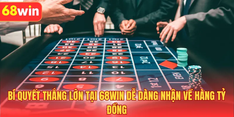 Bí Quyết Thắng Lớn Tại 68WIN Dễ Dàng Nhận Về Hàng Tỷ Đồng