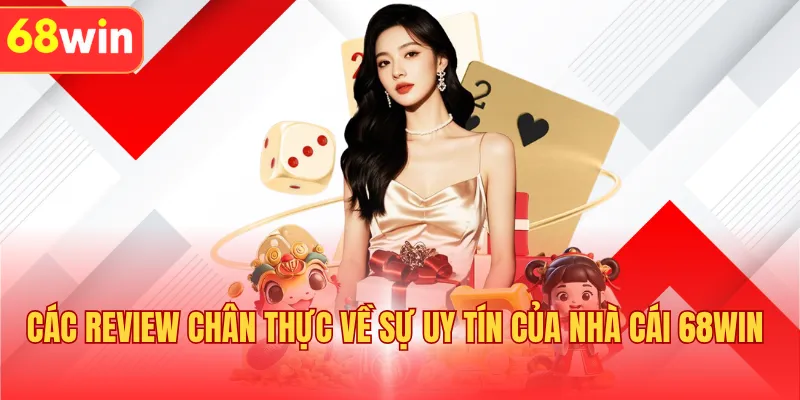 Các review chân thực về sự uy tín của nhà cái 68WIN