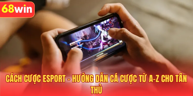 Cách Cược Esport - Hướng Dẫn Cá Cược Từ A-Z Cho Tân Thủ