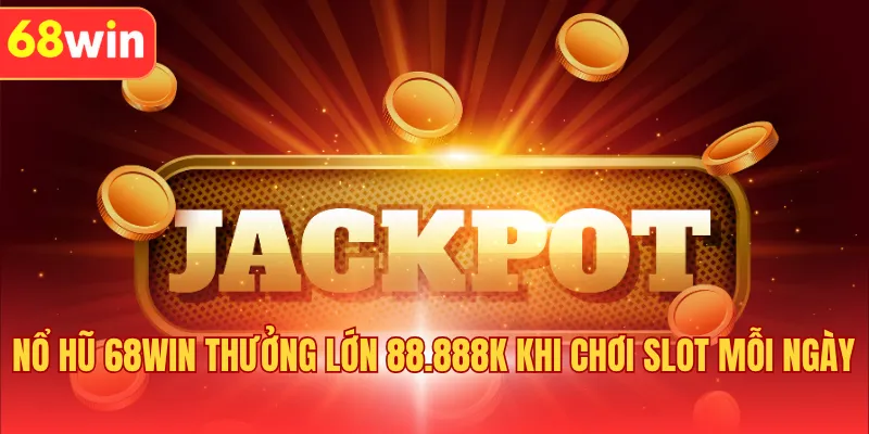 Nổ Hũ 68WIN Thưởng Lớn 88.888k Khi Chơi Slot Mỗi Ngày