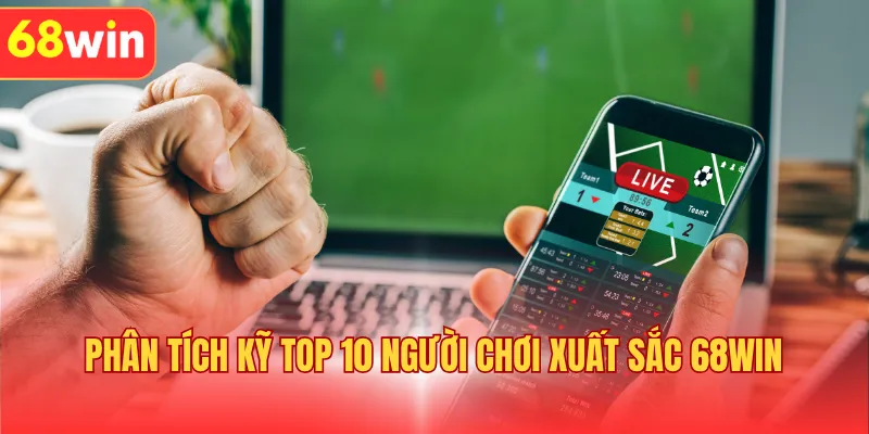 Phân tích kỹ top 10 người chơi xuất sắc 68WIN