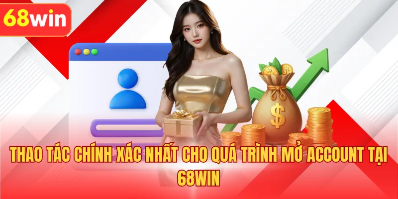 Thao tác chính xác nhất cho quá trình mở account tại 68WIN